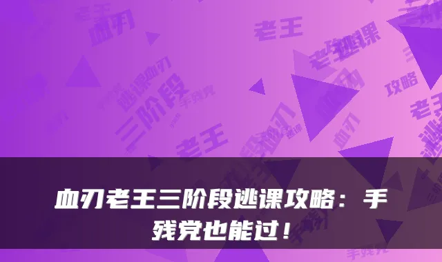 血刃老王三阶段逃课攻略：手残党也能过！