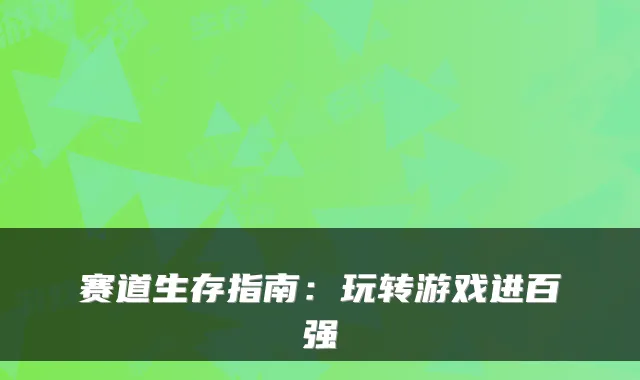 赛道生存指南：玩转游戏进百强