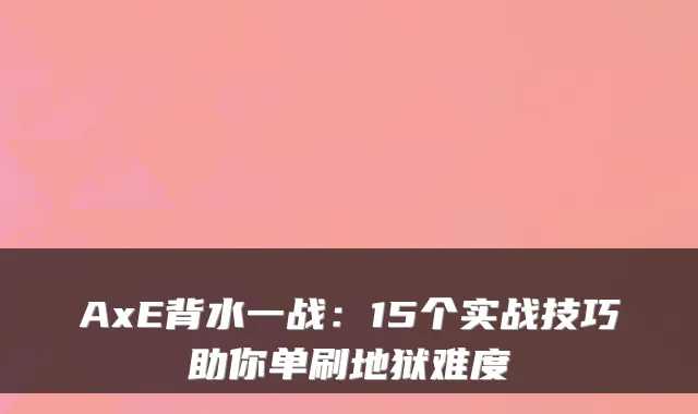 AxE背水一战：15个实战技巧助你单刷地狱难度