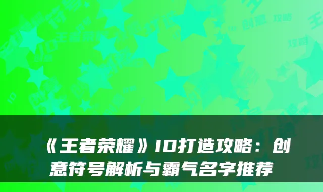 《王者荣耀》ID打造攻略:创意符号解析与霸气名字推荐