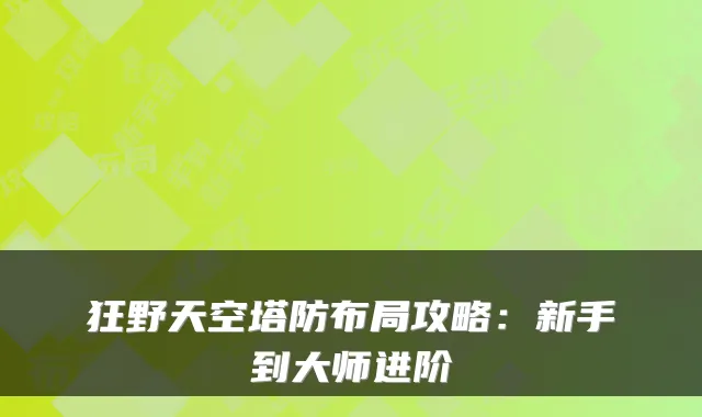 狂野天空塔防布局攻略:新手到大师进阶
