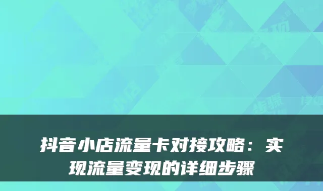 抖音小店流量卡对接攻略：实现流量变现的详细步骤