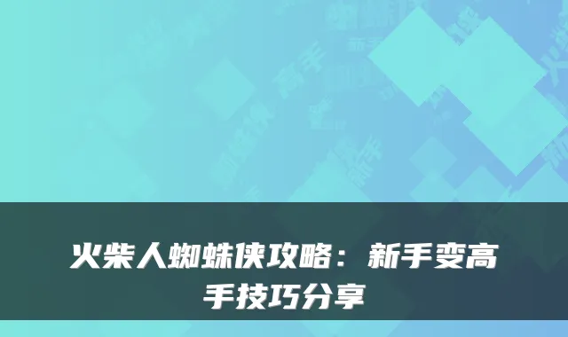 火柴人蜘蛛侠攻略:新手变高手技巧分享