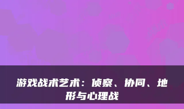 游戏战术艺术：侦察、协同、地形与心理战