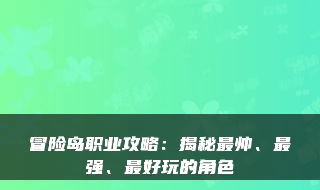 冒险岛职业攻略：揭秘帅、强、好玩的角色