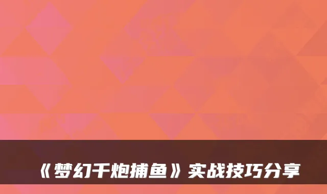 《梦幻千炮捕鱼》实战技巧分享