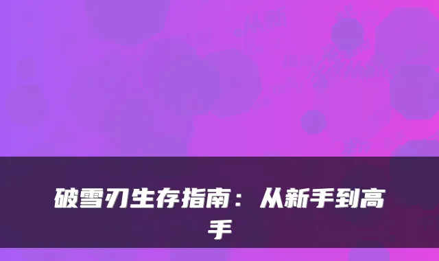 破雪刃生存指南：从新手到高手