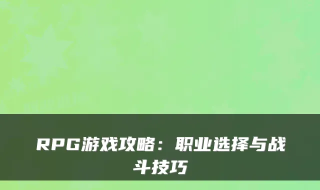 RPG游戏攻略:职业选择与战斗技巧