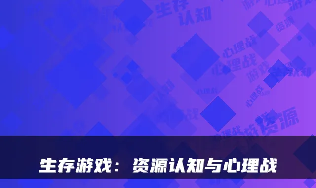 生存游戏：资源认知与心理战