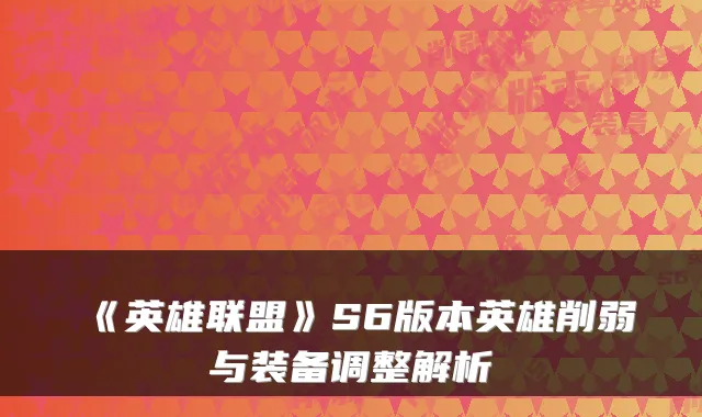 《英雄联盟》S6版本英雄削弱与装备调整解析