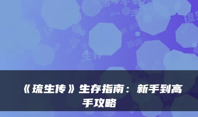 《琉生传》生存指南：新手到高手攻略