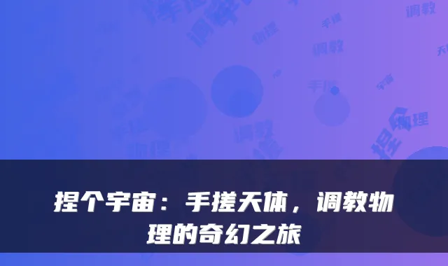 捏个宇宙：手搓天体，调教物理的奇幻之旅