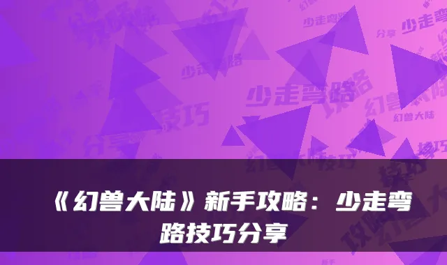 《幻兽大陆》新手攻略：少走弯路技巧分享