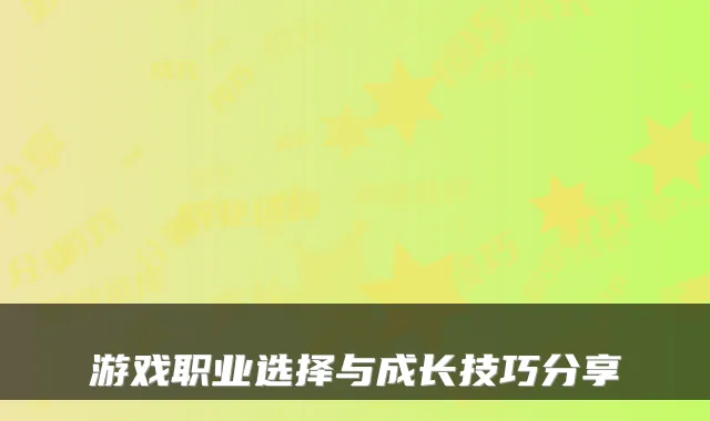 游戏职业选择与成长技巧分享