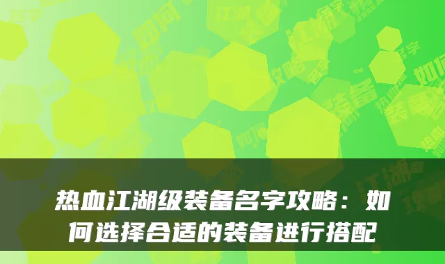 热血江湖级装备名字攻略：如何选择合适的装备进行搭配