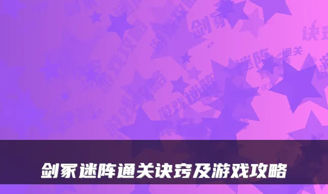 剑冢迷阵通关诀窍及游戏攻略