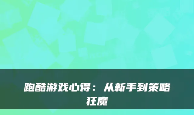 跑酷游戏心得：从新手到策略狂魔