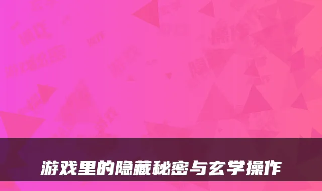 游戏里的隐藏秘密与玄学操作