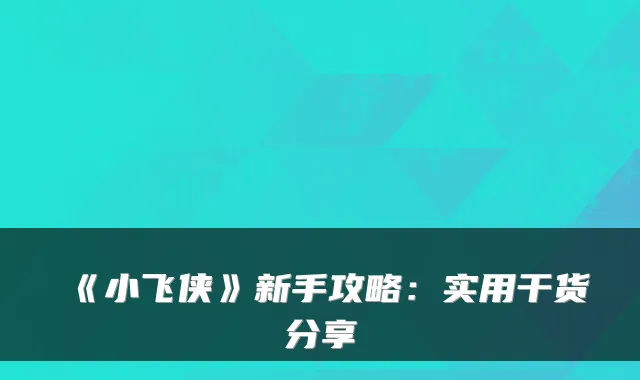 《小飞侠》新手攻略：实用干货分享