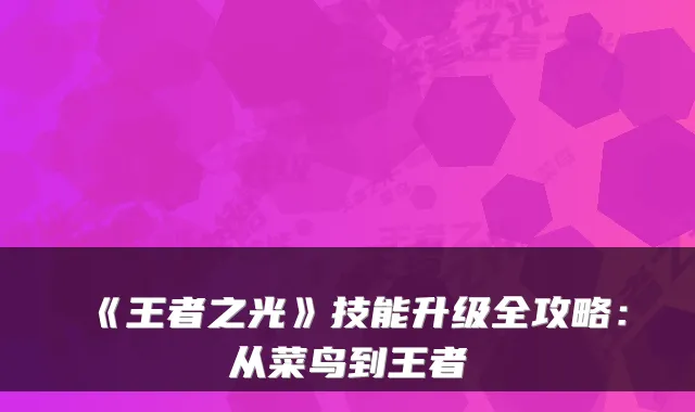 《王者之光》技能升级全攻略：从菜鸟到王者