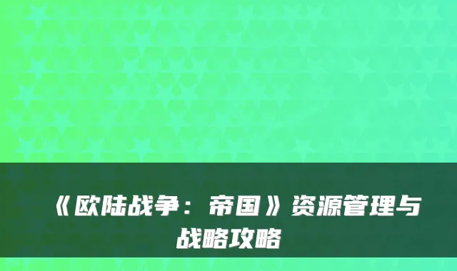 《欧陆战争：帝国》资源管理与战略攻略