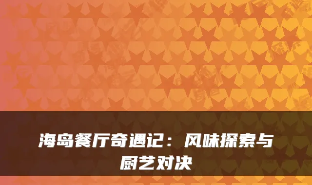 海岛餐厅奇遇记：风味探索与厨艺对决