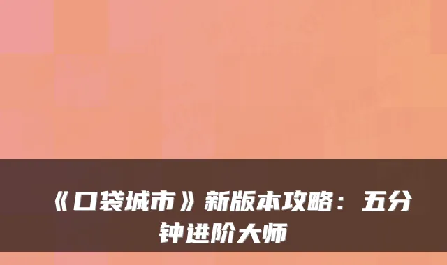 《口袋城市》新版本攻略：五分钟进阶大师
