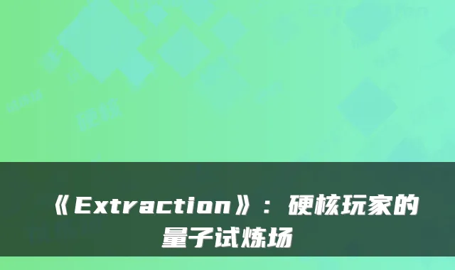《Extraction》:硬核玩家的量子试炼场