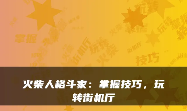 火柴人格斗家：掌握技巧，玩转街机厅