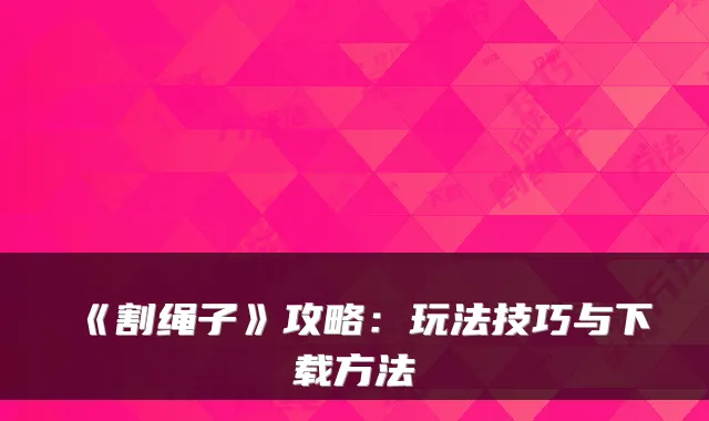 《割绳子》攻略：玩法技巧与下载方法