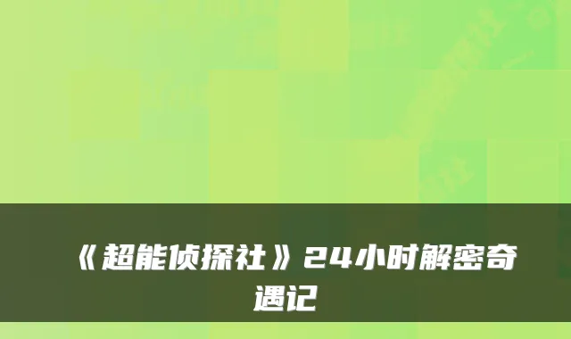 《超能侦探社》24小时解密奇遇记
