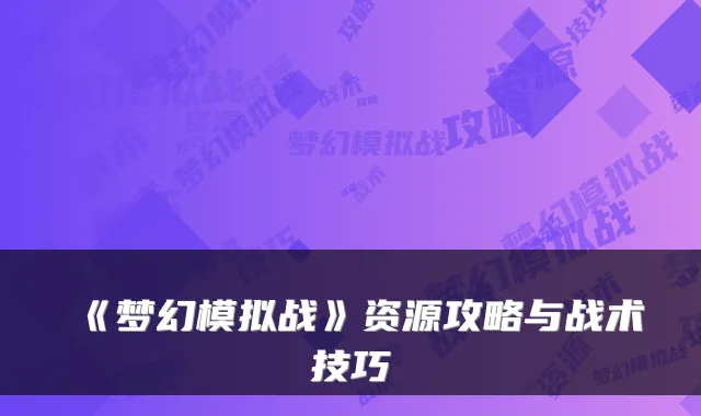 《梦幻模拟战》资源攻略与战术技巧