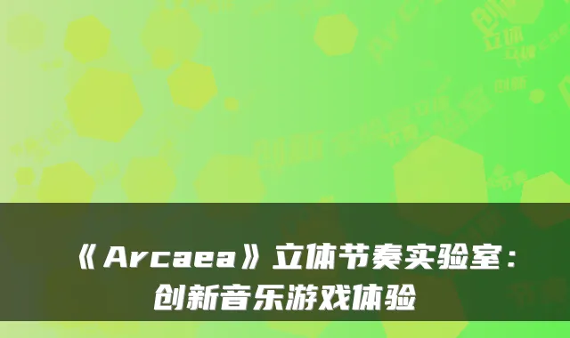《Arcaea》立体节奏实验室：创新音乐游戏体验