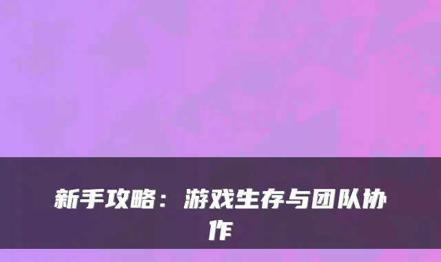 新手攻略：游戏生存与团队协作