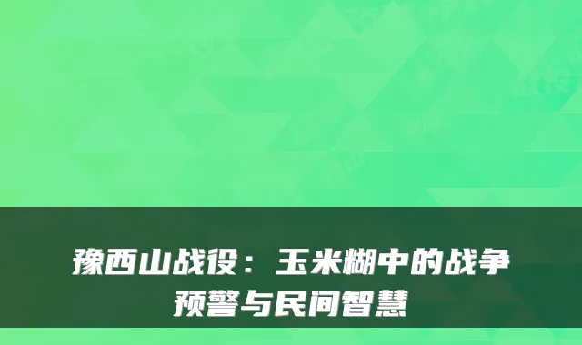 豫西山战役：玉米糊中的战争预警与民间智慧