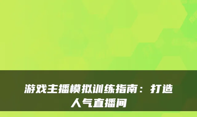 游戏主播模拟训练指南:打造人气直播间