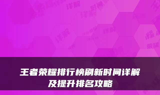 王者荣耀排行榜刷新时间详解及提升排名攻略