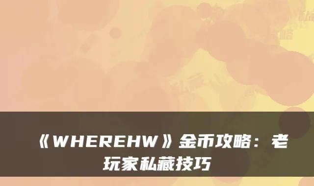 《WHEREHW》金币攻略：老玩家私藏技巧