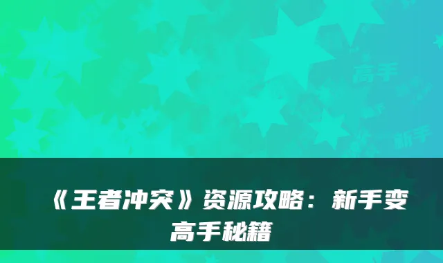 《王者冲突》资源攻略：新手变高手秘籍