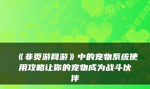 《非页游网游》中的宠物系统使用攻略让你的宠物成为战斗伙伴