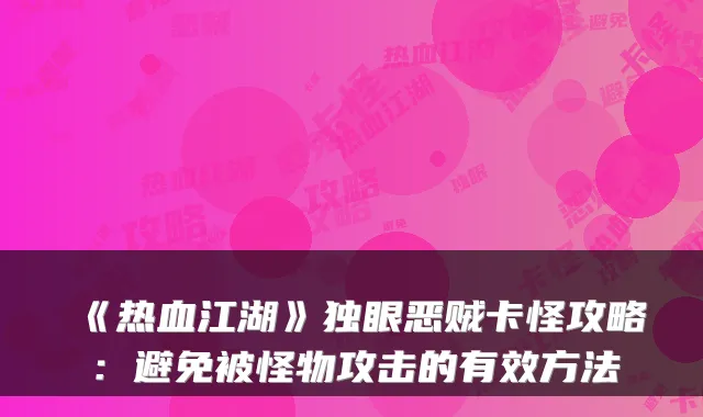 《热血江湖》独眼恶贼卡怪攻略:避免被怪物攻击的有效方法