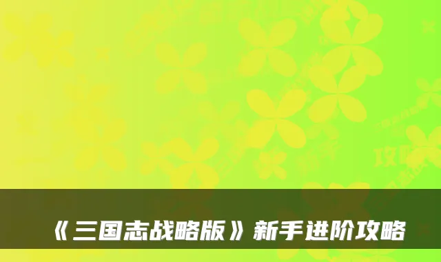 《三国志战略版》新手进阶攻略