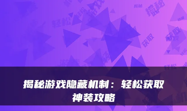 揭秘游戏隐藏机制：轻松获取神装攻略