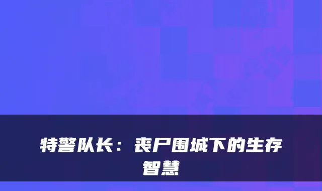 特警队长：丧尸围城下的生存智慧