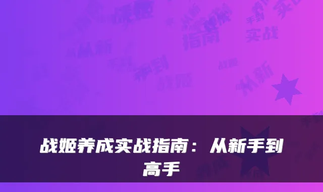战姬养成实战指南:从新手到高手