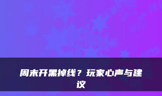 周末开黑掉线?玩家心声与建议