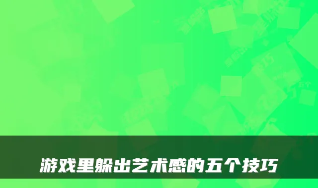 游戏里躲出艺术感的五个技巧