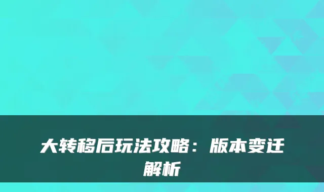 大转移后玩法攻略:版本变迁解析