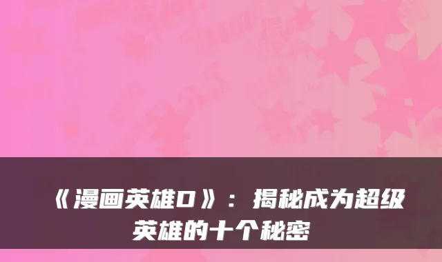《漫画英雄D》：揭秘成为超级英雄的十个秘密
