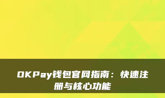 OKPay钱包官网指南：快速注册与核心功能